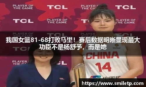 我国女篮81-68打败马里！赛后数据明晰显现最大功臣不是杨舒予，而是她